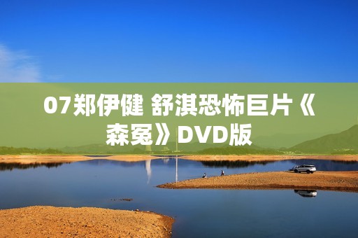 07郑伊健 舒淇恐怖巨片《森冤》DVD版