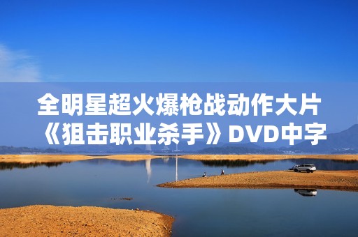 全明星超火爆枪战动作大片《狙击职业杀手》DVD中字