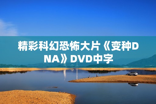 精彩科幻恐怖大片《变种DNA》DVD中字