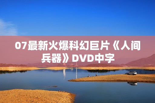 07最新火爆科幻巨片《人间兵器》DVD中字