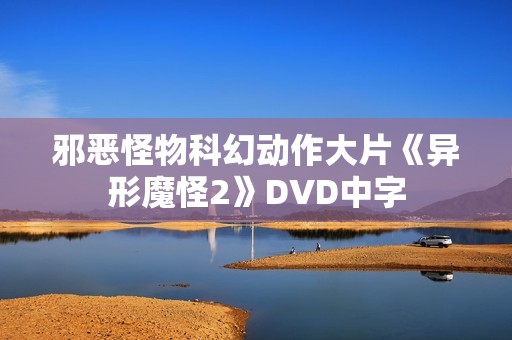 邪恶怪物科幻动作大片《异形魔怪2》DVD中字