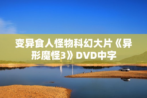 变异食人怪物科幻大片《异形魔怪3》DVD中字