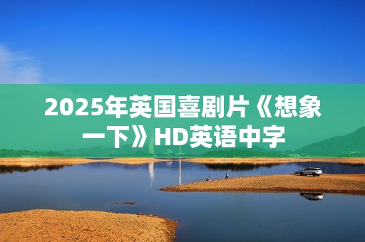 2025年英国喜剧片《想象一下》HD英语中字