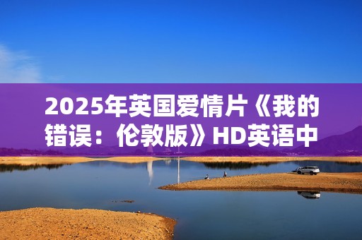 2025年英国爱情片《我的错误：伦敦版》HD英语中字