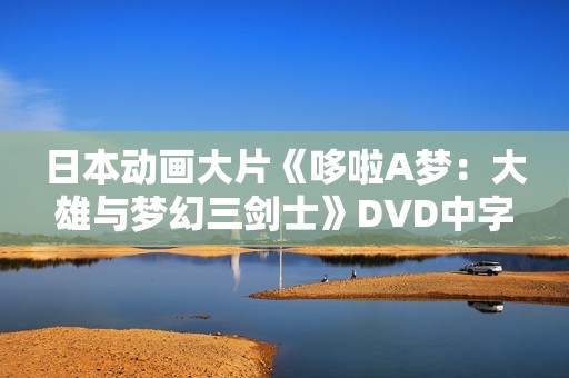 日本动画大片《哆啦A梦：大雄与梦幻三剑士》DVD中字