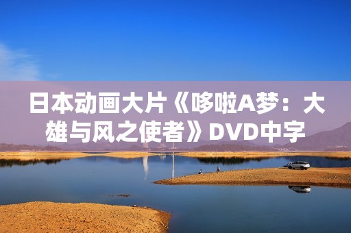 日本动画大片《哆啦A梦：大雄与风之使者》DVD中字