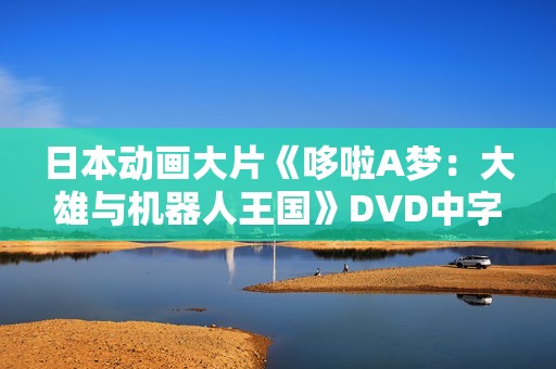 日本动画大片《哆啦A梦：大雄与机器人王国》DVD中字
