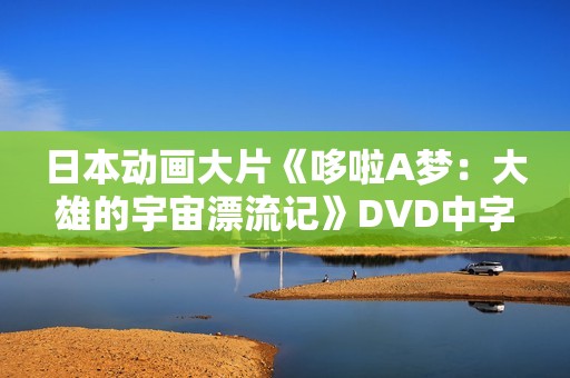 日本动画大片《哆啦A梦：大雄的宇宙漂流记》DVD中字