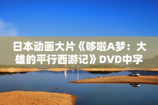 日本动画大片《哆啦A梦：大雄的平行西游记》DVD中字