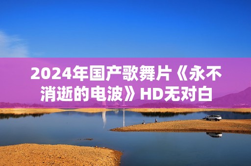 2024年国产歌舞片《永不消逝的电波》HD无对白