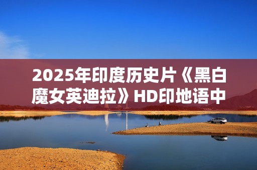 2025年印度历史片《黑白魔女英迪拉》HD印地语中字
