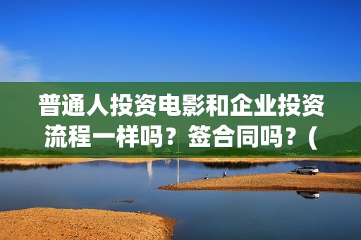 普通人投资电影和企业投资流程一样吗？签合同吗？(普通人投资电影赚钱吗)