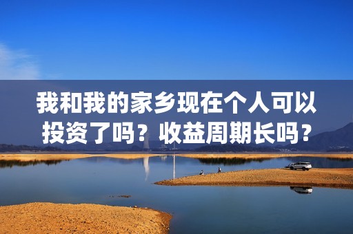我和我的家乡现在个人可以投资了吗？收益周期长吗？(我和我的家乡完整了)