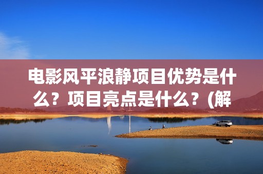 电影风平浪静项目优势是什么？项目亮点是什么？(解读电影风平浪静)