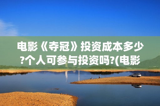 电影《夺冠》投资成本多少?个人可参与投资吗?(电影《夺冠》提档)