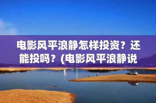 电影风平浪静怎样投资？还能投吗？(电影风平浪静说的是什么)