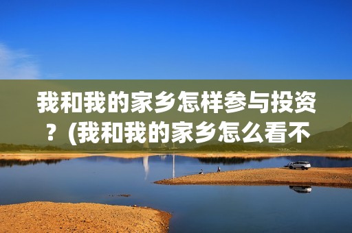 我和我的家乡怎样参与投资？(我和我的家乡怎么看不了)