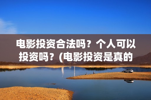 电影投资合法吗？个人可以投资吗？(电影投资是真的吗)