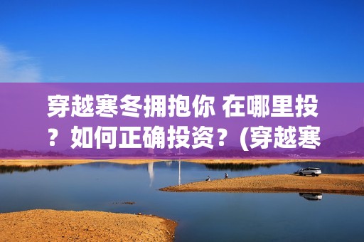 穿越寒冬拥抱你 在哪里投？如何正确投资？(穿越寒冬拥抱你歌词)