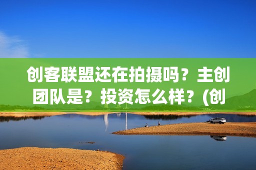 创客联盟还在拍摄吗？主创团队是？投资怎么样？(创客联盟什么时候上映)
