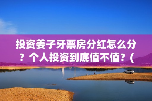投资姜子牙票房分红怎么分？个人投资到底值不值？(电影姜子牙的票房是多少)