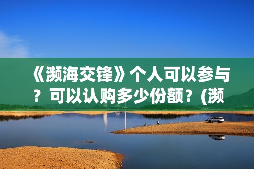 《濒海交锋》个人可以参与？可以认购多少份额？(濒海交锋片花)