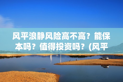风平浪静风险高不高？能保本吗？值得投资吗？(风平浪静是什么风)
