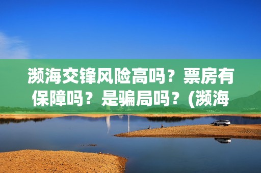 濒海交锋风险高吗？票房有保障吗？是骗局吗？(濒海交锋预告)