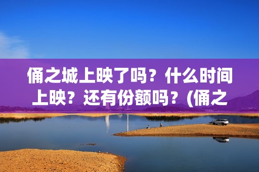 俑之城上映了吗？什么时间上映？还有份额吗？(俑之城上映时间)