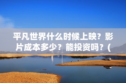 平凡世界什么时候上映？影片成本多少？能投资吗？(平凡世界哪个年代)