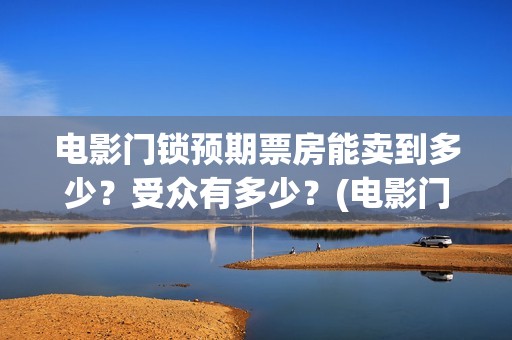 电影门锁预期票房能卖到多少？受众有多少？(电影门锁百度百科)