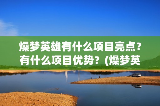 燥梦英雄有什么项目亮点？有什么项目优势？(燥梦英雄版权认购)