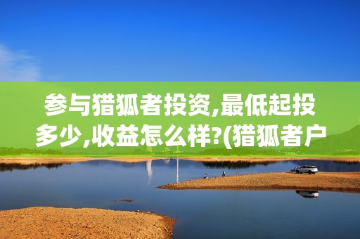 参与猎狐者投资,最低起投多少,收益怎么样?(猎狐者户外运动品牌的加盟)