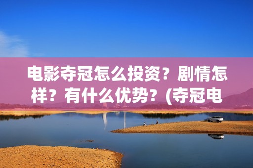 电影夺冠怎么投资？剧情怎样？有什么优势？(夺冠电影赚钱吗)