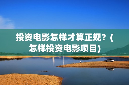 投资电影怎样才算正规？(怎样投资电影项目)