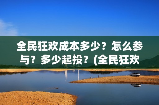 全民狂欢成本多少？怎么参与？多少起投？(全民狂欢预告)