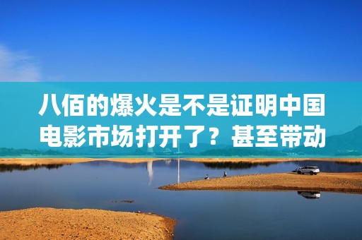 八佰的爆火是不是证明中国电影市场打开了？甚至带动手机？(八佰演的啥意思)