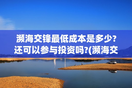 濒海交锋最低成本是多少?还可以参与投资吗?(濒海交锋是哪家公司出品)