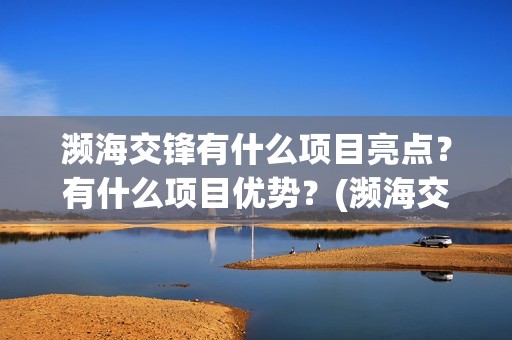 濒海交锋有什么项目亮点？有什么项目优势？(濒海交锋有什么动物)