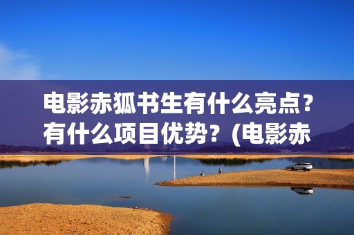 电影赤狐书生有什么亮点？有什么项目优势？(电影赤狐书生结局什么意思)