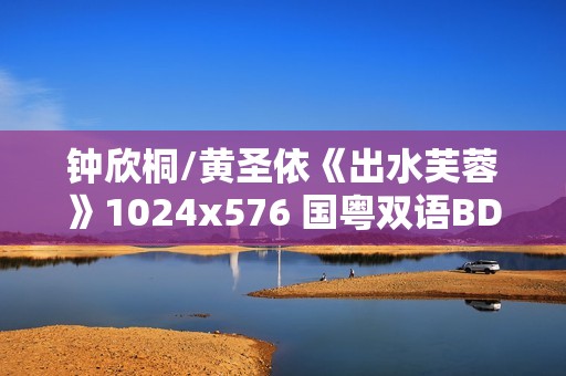 钟欣桐/黄圣依《出水芙蓉》1024x576 国粤双语BD中字