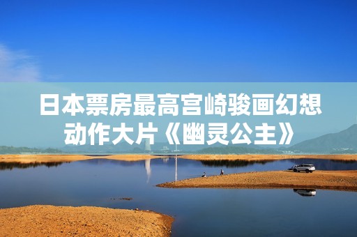 日本票房最高宫崎骏画幻想动作大片《幽灵公主》