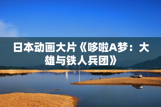 日本动画大片《哆啦A梦：大雄与铁人兵团》