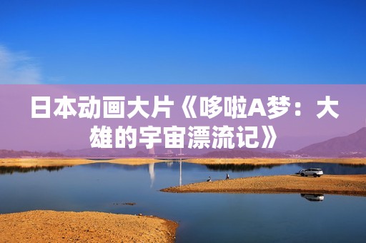 日本动画大片《哆啦A梦：大雄的宇宙漂流记》