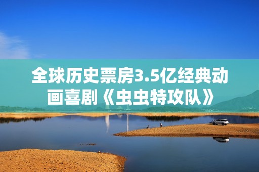 全球历史票房3.5亿经典动画喜剧《虫虫特攻队》
