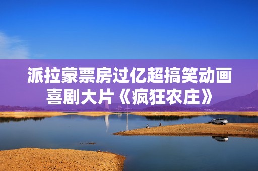 派拉蒙票房过亿超搞笑动画喜剧大片《疯狂农庄》
