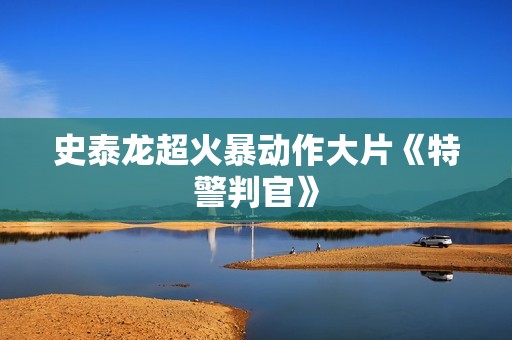 史泰龙超火暴动作大片《特警判官》