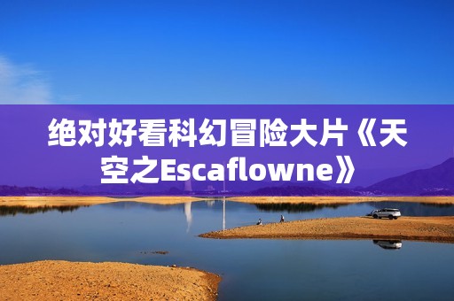 绝对好看科幻冒险大片《天空之Escaflowne》