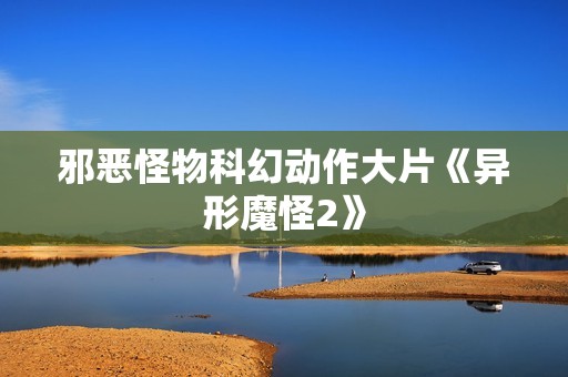 邪恶怪物科幻动作大片《异形魔怪2》