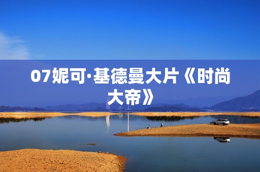 07妮可·基德曼大片《时尚大帝》